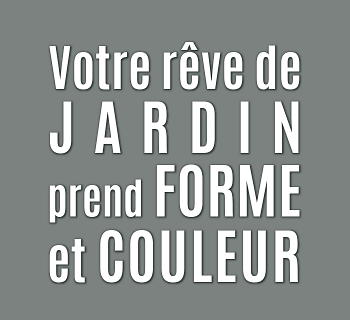 Votre rêve de Jardin prend FORME et COULEUR Votre rêve de Jardin prend FORME et COULEUR